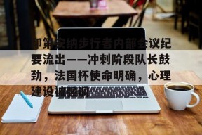 好博体育官网印第安纳步行者内部会议纪要流出——冲刺阶段队长鼓劲，法国杯使命明确，心理建设被强调的简单介绍